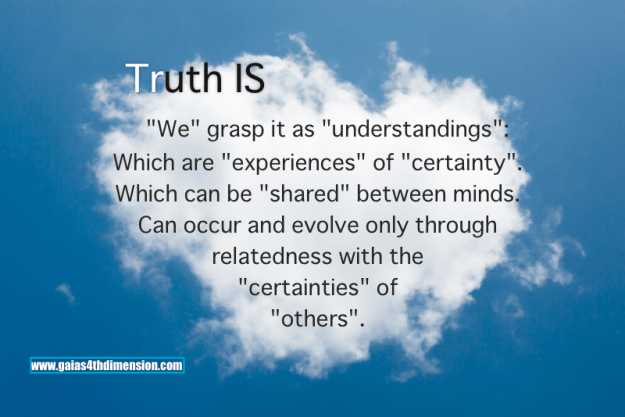 Truth IS. We grasp it as “understanding”: An “experience” of “non conflicted certainty” shareable between minds..
