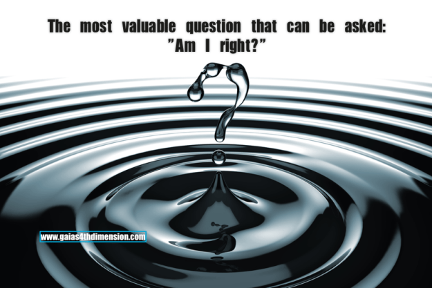 The most valuable question that can be asked: "Am I right?"